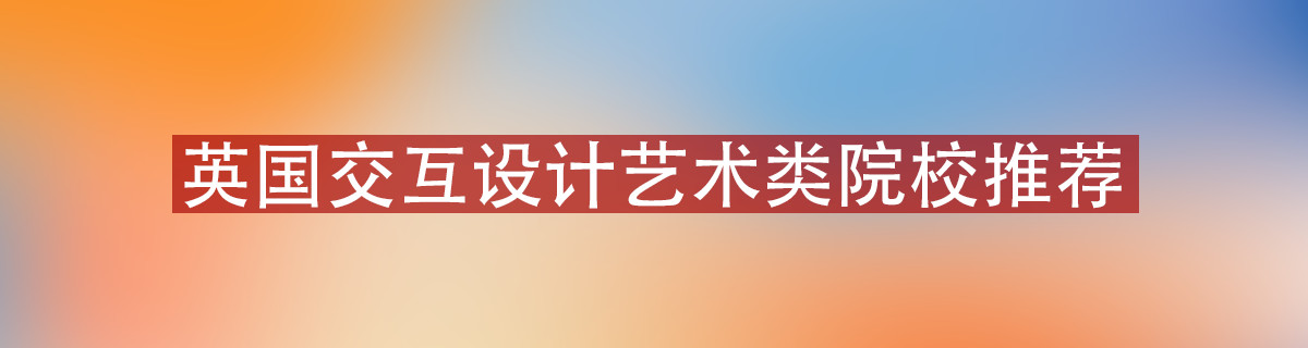 英国交互设计艺术类院校推荐！